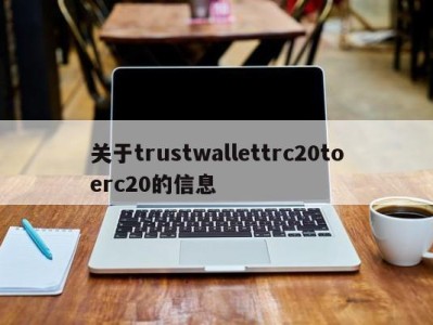 关于trustwallettrc20toerc20的信息